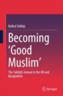 Becoming 'Good Muslim' : The Tablighi Jamaat in the UK and Bangladesh - eBook