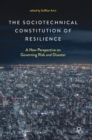 The Sociotechnical Constitution of Resilience : A New Perspective on Governing Risk and Disaster - Book