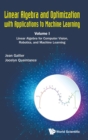 Linear Algebra And Optimization With Applications To Machine Learning - Volume I: Linear Algebra For Computer Vision, Robotics, And Machine Learning - Book
