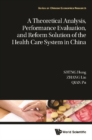 Theoretical Analysis, Performance Evaluation, And Reform Solution Of The Health Care System In China, A - eBook