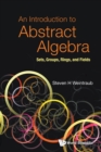 Introduction To Abstract Algebra, An: Sets, Groups, Rings, And Fields - Book