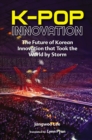 K-pop Innovation: The Future Of Korean Innovation That Took The World By Storm - eBook