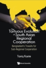 Tortuous Evolution Of South Asian Regional Cooperation, The: Bangladesh's Travails For Sub-regional Cooperation - eBook