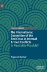 The International Committee of the Red Cross in Internal Armed Conflicts : Is Neutrality Possible? - Book