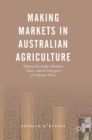 Making Markets in Australian Agriculture : Shifting Knowledge, Identities, Values, and the Emergence of Corporate Power - Book