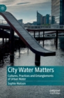 City Water Matters : Cultures, Practices and Entanglements of Urban Water - Book