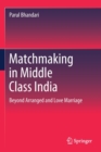 Matchmaking in Middle Class India : Beyond Arranged and Love Marriage - Book