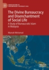 The Divine Bureaucracy and Disenchantment of Social Life : A Study of Bureaucratic Islam in Malaysia - eBook