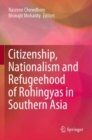 Citizenship, Nationalism and Refugeehood of Rohingyas in Southern Asia - Book