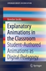 Explanatory Animations in the Classroom : Student-Authored Animations as Digital Pedagogy - Book