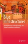 Blue Infrastructures : Natural History, Political Ecology and Urban Development in Kolkata - Book