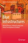 Blue Infrastructures : Natural History, Political Ecology and Urban Development in Kolkata - Book