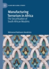 Manufacturing Terrorism in Africa : The Securitisation of South African Muslims - eBook