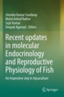 Recent updates in molecular Endocrinology and Reproductive Physiology of Fish : An Imperative step in Aquaculture - Book