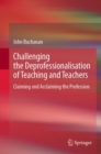 Challenging the Deprofessionalisation of Teaching and Teachers : Claiming and Acclaiming the Profession - eBook