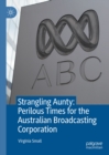 Strangling Aunty: Perilous Times for the Australian Broadcasting Corporation - eBook