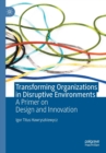 Transforming Organizations in Disruptive Environments : A Primer on Design and Innovation - Book