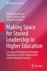 Making Space for Storied Leadership in Higher Education : Learning with Migrant and Refugee Populations in Early Childhood and Teacher Education Contexts - eBook