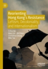 Reorienting Hong Kong’s Resistance : Leftism, Decoloniality, and Internationalism - Book