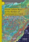 Visual Culture Wars at the Borders of Contemporary China : Art, Design, Film, New Media and the Prospects of “Post-West” Contemporaneity - Book
