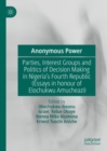Anonymous Power : Parties, Interest Groups and Politics of Decision Making in Nigeria's Fourth Republic (Essays in Honour of Elochukwu Amucheazi) - eBook