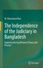The Independence of the Judiciary in Bangladesh : Exploring the Gap Between Theory and Practice - Book