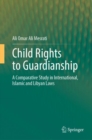 Child Rights to Guardianship : A Comparative Study in International, Islamic and Libyan Laws - Book