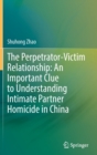 The Perpetrator-Victim Relationship: An Important Clue to Understanding Intimate Partner Homicide in China - Book