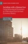 Socialism with a Human Face : Using Behavioural Economics to Understand East German Economic History - Book