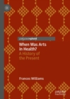 When Was Arts in Health? : A History of the Present - Book