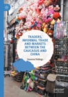 Traders, Informal Trade and Markets between the Caucasus and China - Book