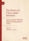 The History of China–Japan Relations : From Ancient World to Modern International Order - Book