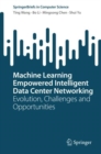 Machine Learning Empowered Intelligent Data Center Networking : Evolution, Challenges and Opportunities - eBook