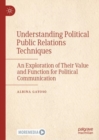 Understanding Political Public Relations Techniques : An Exploration of Their Value and Function for Political Communication - Book