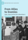 From Allies to Enemies : Spain, Japan and the Axis in World War II - eBook