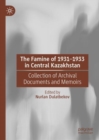 The Famine of 1931-1933 in Central Kazakhstan : Collection of Archival Documents and Memoirs - eBook