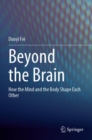 Beyond the Brain : How the Mind and the Body Shape Each Other - Book
