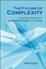 Future Of Complexity, The: Conceiving A Better Way To Understand Order And Chaos - Book