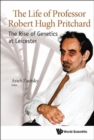 Life Of Professor Robert Hugh Pritchard, The: The Rise Of Genetics At Leicester - Book