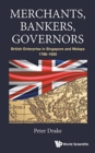 Merchants, Bankers, Governors: British Enterprise In Singapore And Malaya, 1786-1920 - Book