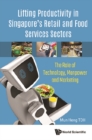 Lifting Productivity In Singapore's Retail And Food Services Sectors: The Role Of Technology, Manpower And Marketing - eBook