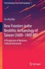 New Frontiers in the Neolithic Archaeology of Taiwan (5600-1800 BP) : A Perspective of Maritime Cultural Interaction - Book