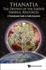 Thanatia: The Destiny Of The Earth's Mineral Resources - A Thermodynamic Cradle-to-cradle Assessment - Book