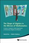 Shape Of Algebra In The Mirrors Of Mathematics, The: A Visual, Computer-aided Exploration Of Elementary Algebra And Beyond (With Cd-rom) - Book
