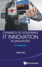 Dynamics Of Governing It Innovation In Singapore: A Casebook - Book