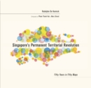 Singapore’s Permanent Territorial Revolution : Fifty Years in Fifty Maps - Book