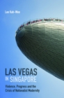 Las Vegas in Singapore : Violence, Progress and the Crisis of Nationalist Modernity - Book