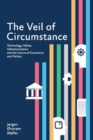 The Veil of Circumstance : Technology, Values, Dehumanization and the Future of Economies and Politics - Book