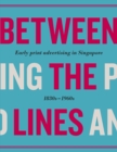 Between the Lines : Early Advertising in Singapore: 1830s - 1960s - Book