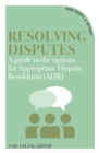 Resolving Disputes : A Guide to the Options for Appropriate Dispute Resolution (ADR) - Book